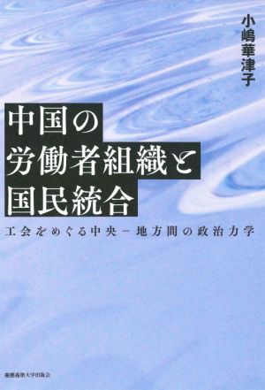 中国の労働者組織と国民統合 工会をめぐる中央-地方間の政治力学