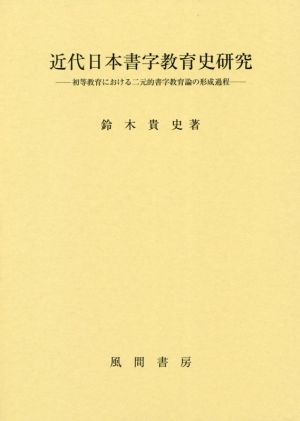 近代日本書字教育史研究 初等教育における二元的書字教育論の形成過程