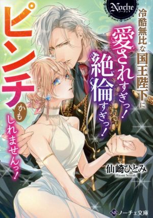 冷酷無比な国王陛下に愛されすぎっ！絶倫すぎっ！ピンチかもしれませんっ！ ノーチェ文庫