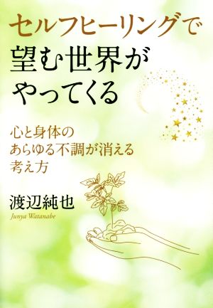 セルフヒーリングで望む世界がやってくる 心と身体のあらゆる不調が消える考え方