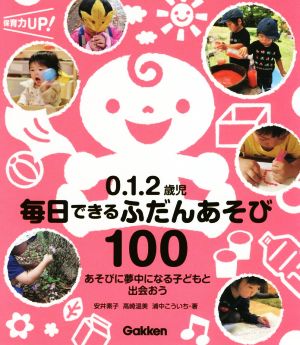 0.1.2歳児毎日できるふだんあそび100 あそびに夢中になる子どもと出会おう 保育力UP！