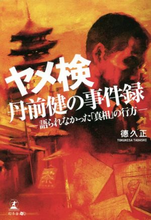 ヤメ検 丹前健の事件録 語られなかった「真相」の行方