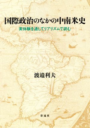 国際政治のなかの中南米史 実体験を通してリアリズムで読む