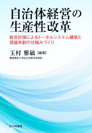 自治体経営の生産性改革 総合計画によるトータルシステム構築と価値共創の仕組みづくり