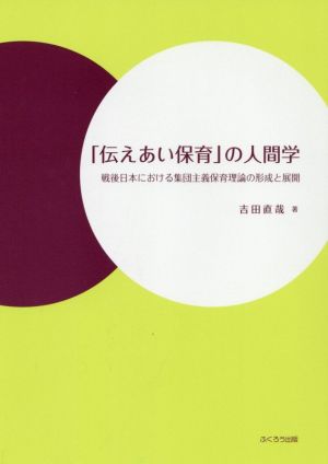 「伝えあい保育」の人間学 戦後日本における集団主義保育理論の形成と展開