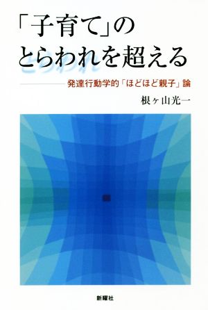 「子育て」のとらわれを超える 発達行動学的「ほどほど親子」論