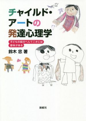 チャイルド・アートの発達心理学 子どもの絵のへんてこさには意味がある