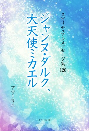 ジャンヌ・ダルク、大天使ミカエル スピリチュアルメッセージ集120