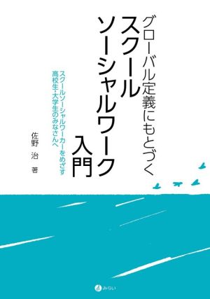 グローバル定義にもとづくスクールソーシャルワーク入門 スクールソーシャルワーカーをめざす高校生・大学生のみなさんへ