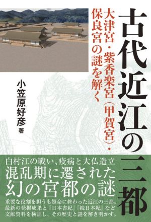 古代近江の三都 大津宮・紫香楽宮(甲賀宮)・保良宮の謎を解く