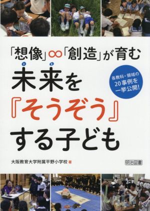 「想像」∞「創造」が育む未来を『そうぞう』する子ども 各教科・領域の20事例を一挙公開！