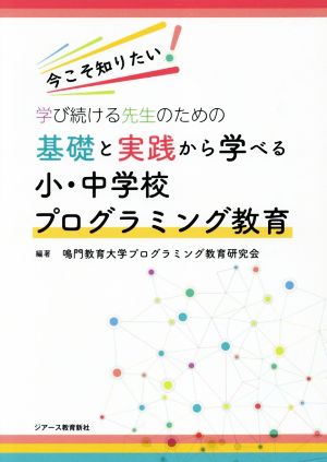 基礎と実践から学べる小・中学校プログラミング教育 今こそ知りたい！学び続ける先生のための