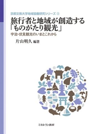 旅行者と地域が創造する「ものがたり観光」 宇治・伏見観光のいまとこれから 京都文教大学地域協働研究シリーズ3