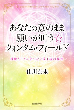 あなたの意のまま願いが叶う☆クォンタム・フィールド 神秘とリアルをつなぐ量子場の秘密