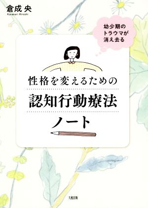 性格を変えるための認知行動療法ノート 幼少期のトラウマが消え去る