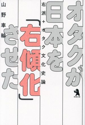 オタクが日本を「右傾化」させた 右派+オタク文化史論