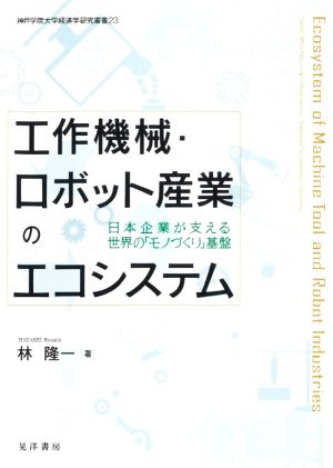 工作機械・ロボット産業のエコシステム 日本企業が支える世界の「モノづくり」基盤 神戸学院大学経済学研究叢書23