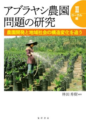 アブラヤシ農園問題の研究(Ⅱ) ローカル編 農園開発と地域社会の構造変化を追う