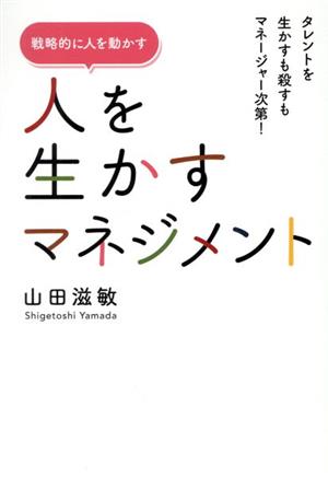 人を生かすマネジメント 戦略的に人を動かす タレントを生かすも殺すもマネージャー次第！