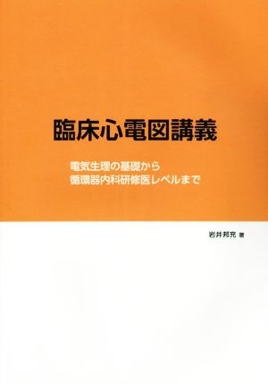 臨床心電図講義 電気生理の基礎から循環器内科研修医レベルまで