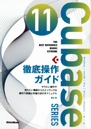 Cubase 11 SERIES徹底操作ガイド やりたい操作や知りたい機能からたどっていける便利で詳細な究極の逆引きマニュアル