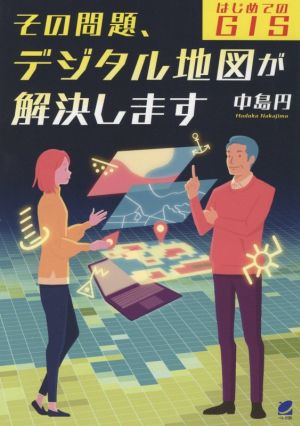 その問題、デジタル地図が解決します―はじめてのGIS