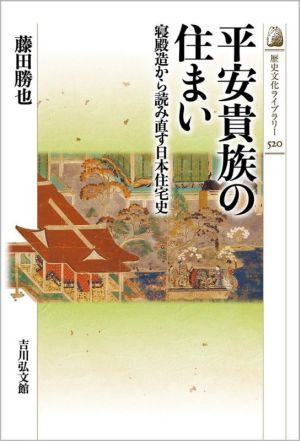 平安貴族の住まい寝殿造から読み直す日本住宅史歴史文化ライブラリー520