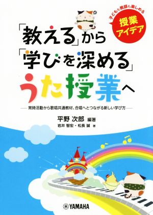 「教える」から「学びを深める」うた授業へ 常時活動から歌唱共通教材、合唱へとつながる新しい学び方 子どもも教師も楽しめる授業アイデア