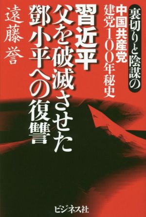 習近平 父を破滅させた鄧小平への復讐裏切りと陰謀の中国共産党建党100年秘史