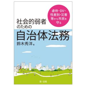 社会的弱者にしない自治体法務 虐待・DV・性差別・災害等から市民を守る