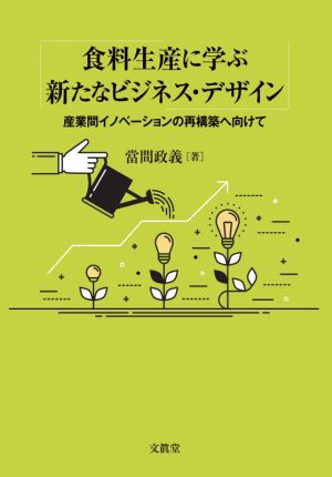 食料生産に学ぶ新たなビジネス・デザイン 産業間イノベーションの再構築へ向けて