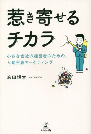 惹き寄せるチカラ 小さな会社の経営者のための、人間主義マーケティング