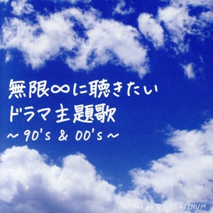 無限∞に聴きたいドラマ主題歌 ～90's & 00's～ Mixed by DJ PLATINUM