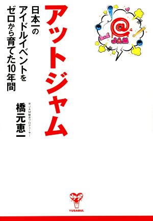 アットジャム 日本一のアイドルイベントをゼロから育てた10年間