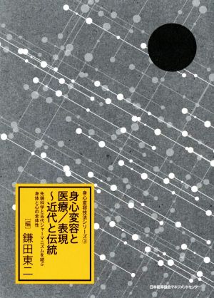 身心変容と医療/表現～近代と伝統 先端科学と古代シャーマニズムを結ぶ身体と心の全体性 身心変容技法シリーズ