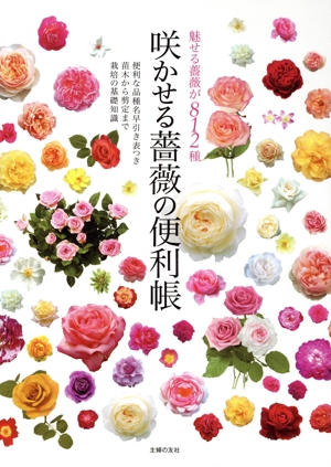 咲かせる薔薇の便利帳 魅せる薔薇が812種 便利な品種名早引き表つき苗木から剪定まで栽培の基礎知識