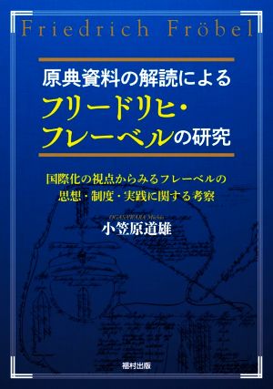 原典資料の解読によるフリードリヒ・フレーベルの研究 国際化の視点からみるフレーベルの思想・制度・実践に関する考察