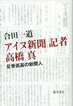 「アイヌ新聞」記者高橋真 反骨孤高の新聞人