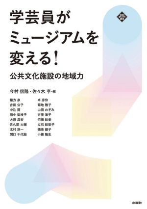 学芸員がミュージアムを変える！ 公共文化施設の地域力 文化とまちづくり叢書