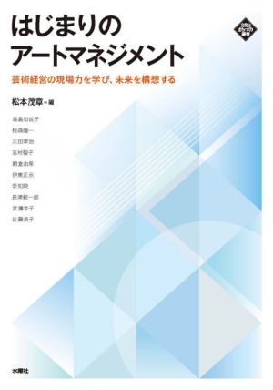 はじまりのアートマネジメント 芸術経営の現場力を学び、未来を構想する 文化とまちづくり叢書