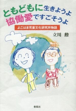 ともどもに生きようよ協働愛ですごそうよ よこはま児童文化研究所物語