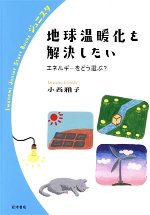 地球温暖化を解決したい エネルギーをどう選ぶ？ 岩波ジュニアスタートブックス