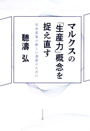 マルクスの「生産力」概念を捉え直す 社会変革の新しい道筋のために