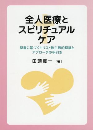 全人医療とスピリチュアルケア 聖書に基づくキリスト教主義的理論とアプローチの手引き