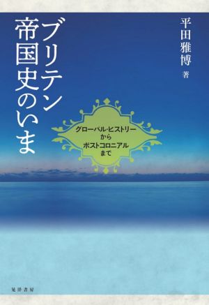 ブリテン帝国史のいま グローバル・ヒストリーからポストコロニアルまで