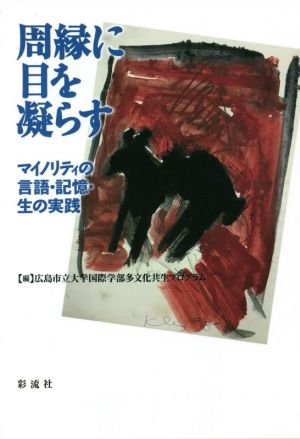 周縁に目を凝らす マイノリティの言語・記憶・生の実践 広島市立大学国際学部叢書11