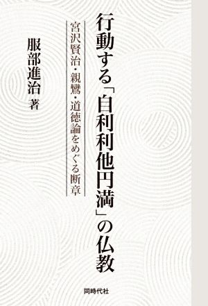 行動する「自利利他円満」の仏教 宮沢賢治・親鸞・道徳論をめぐる断章