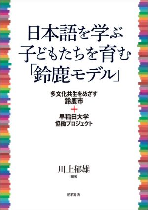 日本語を学ぶ子どもたちを育む「鈴鹿モデル」 多文化共生をめざす鈴鹿市+早稲田大学協働プロジェクト