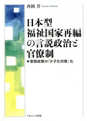 日本型福祉国家再編の言説政治と官僚制 家族政策の「少子化対策」化