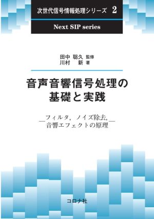 音声音響信号処理の基礎と実践 フィルタ,ノイズ除去,音響エフェクトの原理 次世代信号情報処理シリーズ2